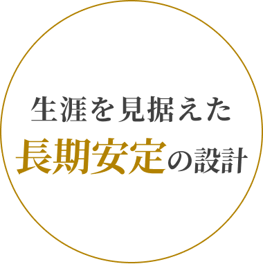 生涯を見据えた長期安定の設計
